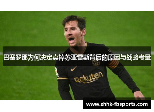 巴塞罗那为何决定卖掉苏亚雷斯背后的原因与战略考量 巴塞罗那为何决定卖掉苏亚雷斯背后的原因与战略考量