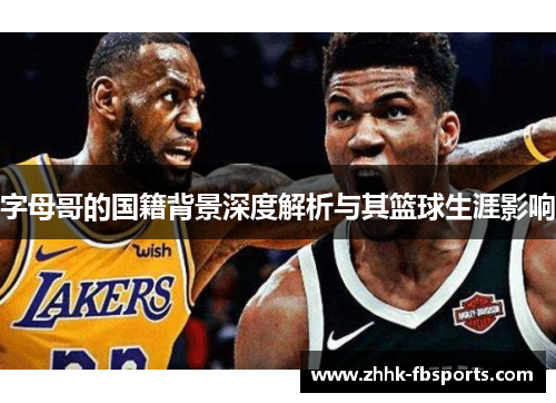 字母哥的国籍背景深度解析与其篮球生涯影响
