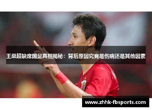 王燊超缺席国足真相揭秘:背后原因究竟是伤病还是其他因素 王燊超缺席国足真相揭秘:背后原因究竟是伤病还是其他因素