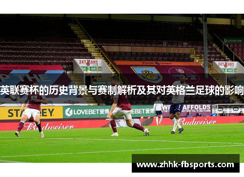 英联赛杯的历史背景与赛制解析及其对英格兰足球的影响 英联赛杯的历史背景与赛制解析及其对英格兰足球的影响