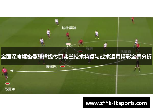 全面深度解密曼联锋线传奇弗兰技术特点与战术运用精彩全景分析 全面深度解密曼联锋线传奇弗兰技术特点与战术运用精彩全景分析