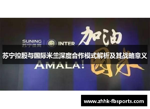 苏宁控股与国际米兰深度合作模式解析及其战略意义 苏宁控股与国际米兰深度合作模式解析及其战略意义