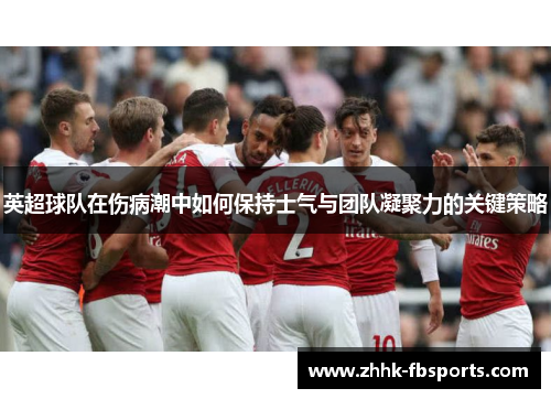 英超球队在伤病潮中如何保持士气与团队凝聚力的关键策略 英超球队在伤病潮中如何保持士气与团队凝聚力的关键策略