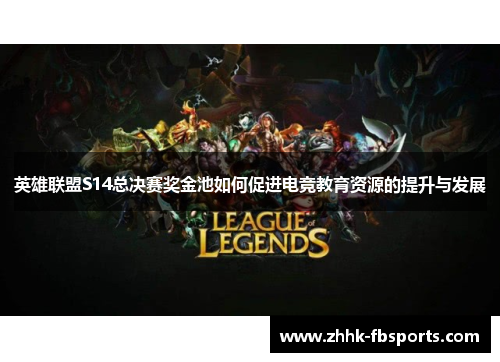 英雄联盟S14总决赛奖金池如何促进电竞教育资源的提升与发展 英雄联盟S14总决赛奖金池如何促进电竞教育资源的提升与发展