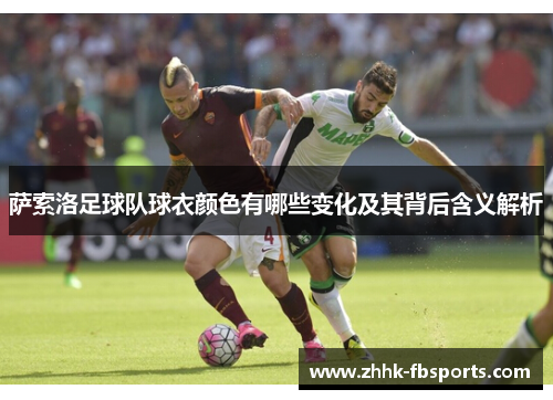 萨索洛足球队球衣颜色有哪些变化及其背后含义解析 萨索洛足球队球衣颜色有哪些变化及其背后含义解析