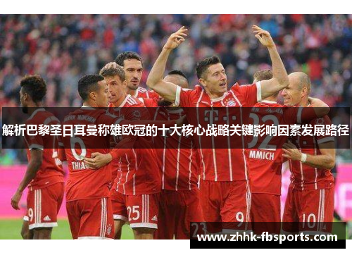 解析巴黎圣日耳曼称雄欧冠的十大核心战略关键影响因素发展路径