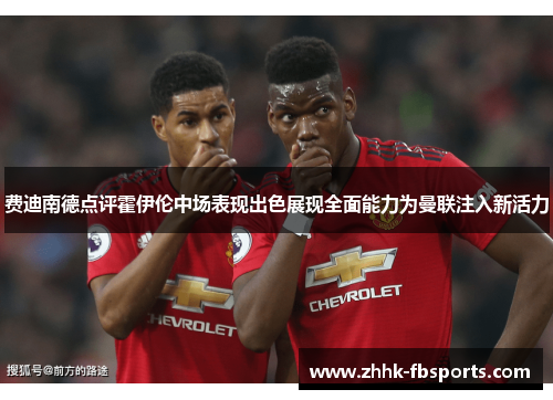费迪南德点评霍伊伦中场表现出色展现全面能力为曼联注入新活力