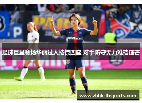 足球巨星赛场华丽过人技惊四座 对手防守无力难挡锋芒