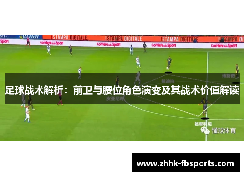 足球战术解析：前卫与腰位角色演变及其战术价值解读