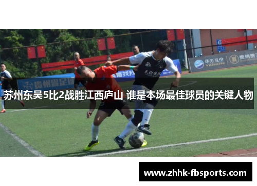 苏州东吴5比2战胜江西庐山 谁是本场最佳球员的关键人物