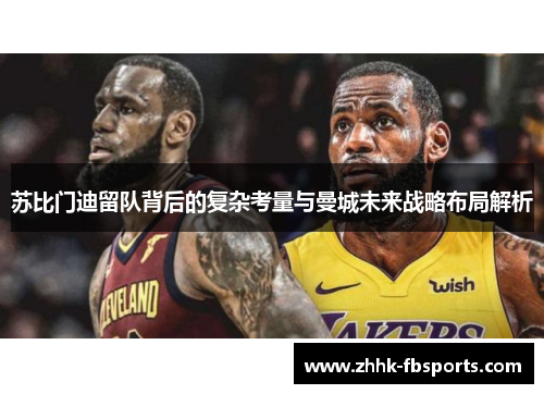 苏比门迪留队背后的复杂考量与曼城未来战略布局解析