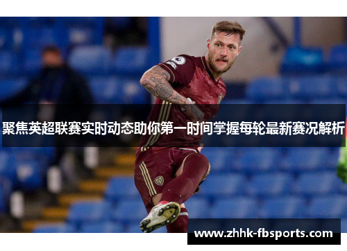 聚焦英超联赛实时动态助你第一时间掌握每轮最新赛况解析