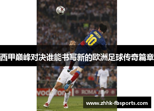 西甲巅峰对决谁能书写新的欧洲足球传奇篇章
