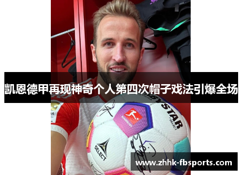 凯恩德甲再现神奇个人第四次帽子戏法引爆全场