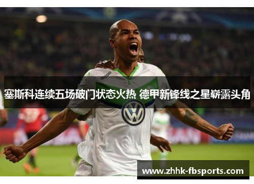 塞斯科连续五场破门状态火热 德甲新锋线之星崭露头角