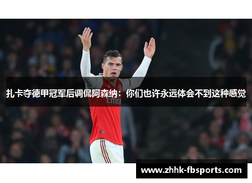 扎卡夺德甲冠军后调侃阿森纳:你们也许永远体会不到这种感觉 扎卡夺德甲冠军后调侃阿森纳:你们也许永远体会不到这种感觉