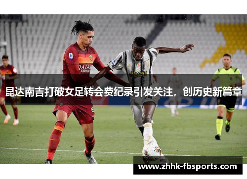 昆达南吉打破女足转会费纪录引发关注,创历史新篇章 昆达南吉打破女足转会费纪录引发关注,创历史新篇章
