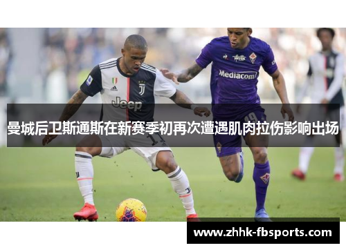 曼城后卫斯通斯在新赛季初再次遭遇肌肉拉伤影响出场 曼城后卫斯通斯在新赛季初再次遭遇肌肉拉伤影响出场