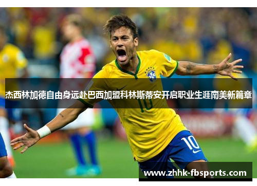 杰西林加德自由身远赴巴西加盟科林斯蒂安开启职业生涯南美新篇章 杰西林加德自由身远赴巴西加盟科林斯蒂安开启职业生涯南美新篇章