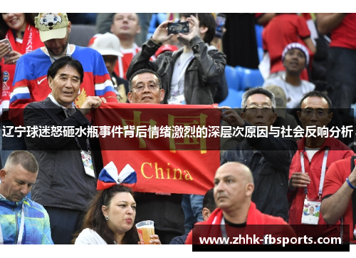 辽宁球迷怒砸水瓶事件背后情绪激烈的深层次原因与社会反响分析