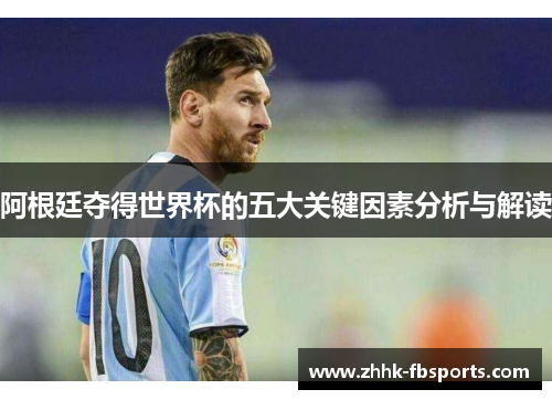 阿根廷夺得世界杯的五大关键因素分析与解读