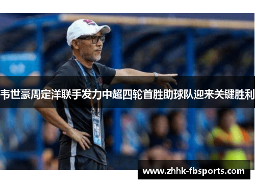 韦世豪周定洋联手发力中超四轮首胜助球队迎来关键胜利